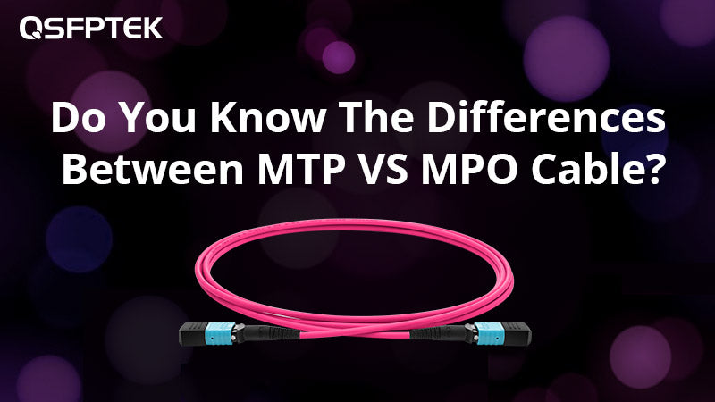 Do You Know The Differences Between MTP VS MPO Cable?